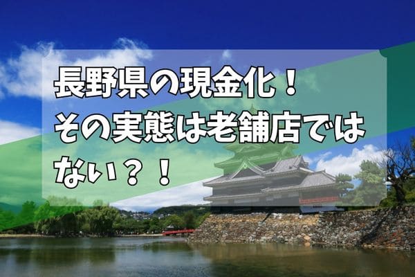 長野県の現金化!その実態は老舗店ではない?!
